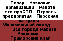 Повар › Название организации ­ Работа-это проСТО › Отрасль предприятия ­ Персонал на кухню › Минимальный оклад ­ 25 000 - Все города Работа » Вакансии   . Приморский край,Владивосток г.